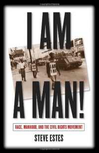 I Am a Man!: Race, Manhood, and the Civil Rights Movement