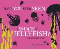 Have You Ever Seen a Smack of Jellyfish?: An Alphabet Book