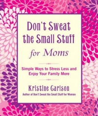 Don't Sweat the Small Stuff for Moms: Simple Ways to Stress Less and Enjoy Your Family More