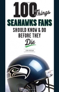 100 Things Seahawks Fans Should Know & Do Before They Die (100 Things...Fans Should Know)