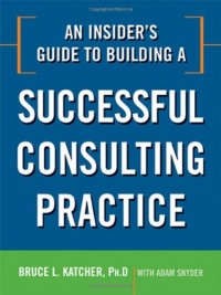 An Insider's Guide to Building a Successful Consulting Practice