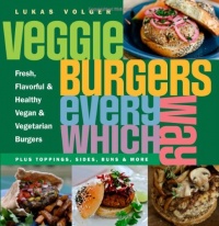 Veggie Burgers Every Which Way: Fresh, Flavorful and Healthy Vegan and Vegetarian Burgers - Plus Toppings, Sides, Buns and More