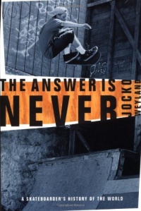 The Answer Is Never: A Skateboarder's History of the World