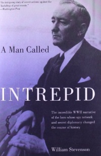 A Man Called Intrepid: The Incredible WWII Narrative of the Hero Whose Spy Network and Secret Diplomacy Changed the Course of History