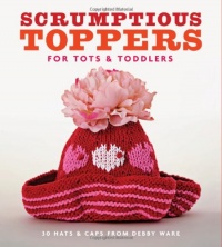 Scrumptious Toppers for Tots & Toddlers: 30 Hats and Caps from Debby Ware