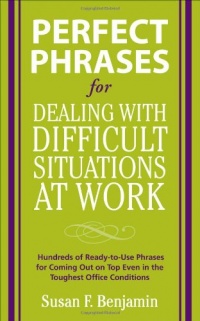 Perfect Phrases for Dealing with Difficult Situations at Work:  Hundreds of Ready-to-Use Phrases for Coming Out on Top Even in the Toughest Office Conditions (Perfect Phrases Series)