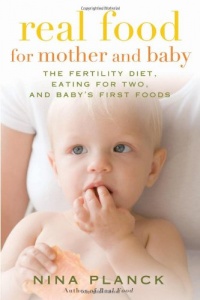 Real Food for Mother and Baby: The Fertility Diet, Eating for Two, and Baby's First Foods