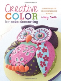 Creative Color for Cake Decorating: 20 New Projects from Bestselling Author Lindy Smith