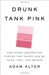 Drunk Tank Pink: And Other Unexpected Forces that Shape How We Think, Feel, and Behave