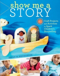 Show Me a Story: 40 Craft Projects and Activities to Spark Children's Storytelling