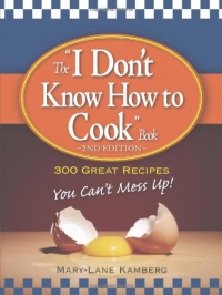 The I Don't Know How to Cook Book: 300 Great Recipes You Can't Mess Up!