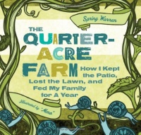 The Quarter-Acre Farm: How I Kept the Patio, Lost the Lawn, and Fed My Family for a Year