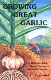 Growing Great Garlic: The Definitive Guide for Organic Gardeners and Small Farmers