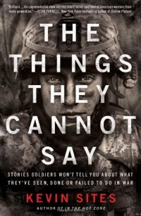 The Things They Cannot Say: Stories Soldiers Won't Tell You About What They've Seen, Done or Failed to Do in War