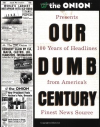 Our Dumb Century: The Onion Presents 100 Years of Headlines from America's Finest News Source