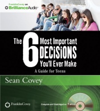 The 6 Most Important Decisions You'll Ever Make: A Guide for Teens