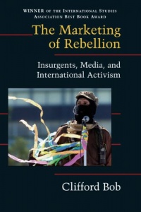 The Marketing of Rebellion: Insurgents, Media, and International Activism (Cambridge Studies in Contentious Politics)