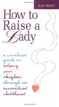 How to Raise a Lady: A Civilized Guide to Helping Your Daughter Through Her Uncivilized Childhood