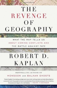 The Revenge of Geography: What the Map Tells Us About Coming Conflicts and the Battle Against Fate