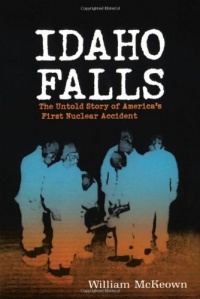 Idaho Falls: The Untold Story of America's First Nuclear Accident