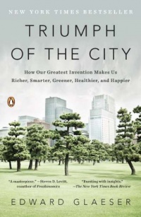 Triumph of the City: How Our Greatest Invention Makes Us Richer, Smarter, Greener, Healthier, and Happier