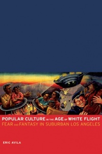 Popular Culture in the Age of White Flight: Fear and Fantasy in Suburban Los Angeles (American Crossroads)