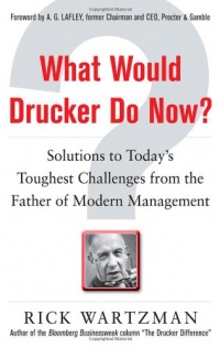 What Would Drucker Do Now?: Solutions to Today’s Toughest Challenges from the Father of Modern Management