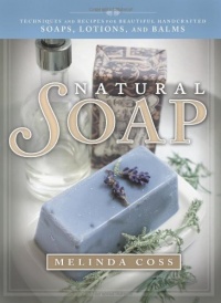 Natural Soap: Techniques and Recipes for Beautiful Handcrafted Soaps, Lotions, and Balms