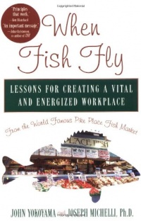 When Fish Fly: Lessons For Creating a Vital and Energized Workplace From the World Famous Pike Place Fish Market