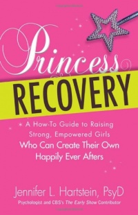 Princess Recovery: A How-to Guide to Raising Strong, Empowered Girls Who Can Create Their Own Happily Ever Afters