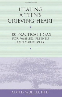 Healing a Teen's Grieving Heart: 100 Practical Ideas for Families, Friends and Caregivers (Healing a Grieving Heart series)