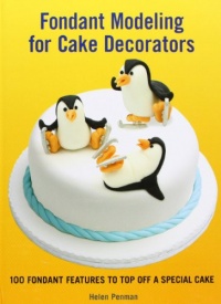 Fondant Modeling for Cake Decorators: 100 Fondant Features to Top Off a Special Cake