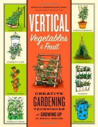 Vertical Vegetables & Fruit: Creative Gardening Techniques for Growing Up in Small Spaces