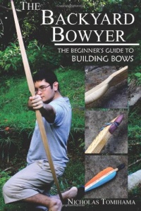 The Backyard Bowyer: The Beginner's Guide to Building Bows