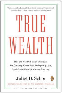 True Wealth: How and Why Millions of Americans Are Creating a Time-Rich,Ecologically Light,Small-Scale, High-Satisfaction Economy