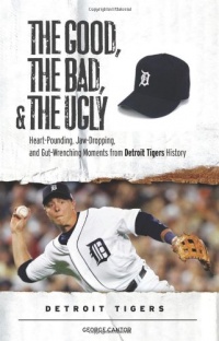 The Good, the Bad, & the Ugly: Detroit Tigers: Heart-Pounding, Jaw-Dropping, and Gut-Wrenching Moments from Detroit Tigers History