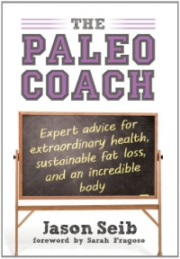 The Paleo Coach: Expert Advice for Extraordinary Health, Sustainable Fat Loss, and an incredible body