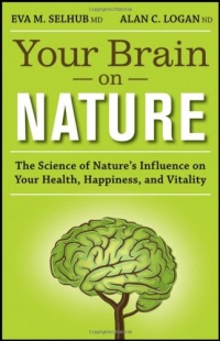 Your Brain On Nature: The Science of Nature's Influence on Your Health, Happiness and Vitality