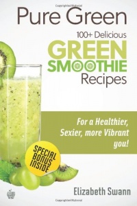 Pure Green: 100+ Delicious Green Smoothie Recipes (Green Smoothies) (Volume 1)