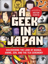 A Geek in Japan: Discovering the Land of Manga, Anime, Zen, and the Tea Ceremony