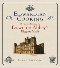 Edwardian Cooking: 80 Recipes Inspired by Downton Abbey's Elegant Meals