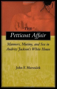 The Petticoat Affair: Manners, Mutiny, and Sex in Andrew Jackson's White House