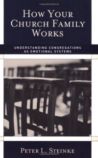 How Your Church Family Works: Understanding Congregations as Emotional Systems