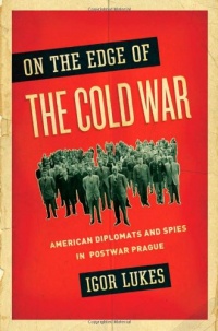 On the Edge of the Cold War: American Diplomats and Spies in Postwar Prague