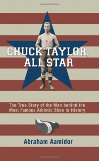 Chuck Taylor, All Star: The True Story of the Man Behind the Most Famous Athletic Shoe in History