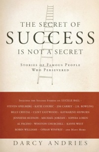 The Secret of Success is Not a Secret: Stories of Famous People Who Persevered