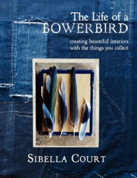 The Life of a Bowerbird: Creating Beautiful Interiors with the Things You Collect