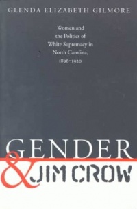 Gender and Jim Crow: Women and the Politics of White Supremacy in North Carolina, 1896-1920 (Gender and American Culture)