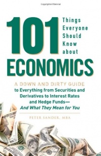 101 Things Everyone Should Know About Economics: A Down and Dirty Guide to Everything from Securities and Derivatives to Interest Rates and Hedge Funds - And What They Mean For You