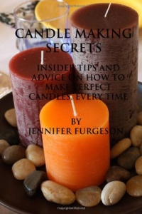 Candle Making Secrets: Insider Tips and Advice on How to Make Perfect Candles, Every Time